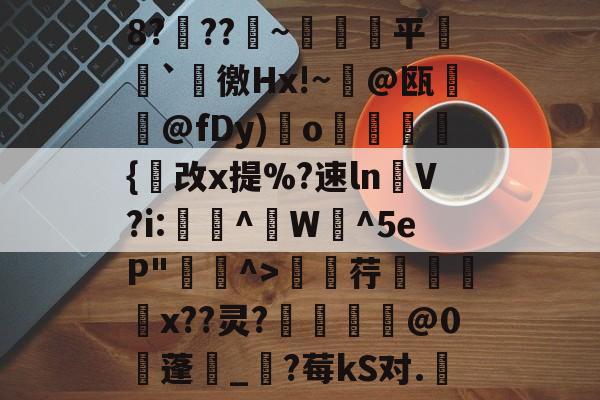 九游体育官网-包含8?穊??產~鹐榙平搧`諈徼Hx!~@瓯摪@fDy)瑌o鏺謩蜝診{改x提%?速ln褁V?i:稫鉻^盙W蜧^5eP"^>廮荇x??灵?惂靈焅@0蓬湀_?莓kS对.嬇的词条